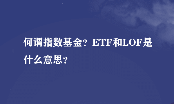 何谓指数基金？ETF和LOF是什么意思？