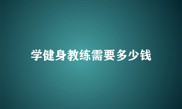 学健身教练需要多少钱