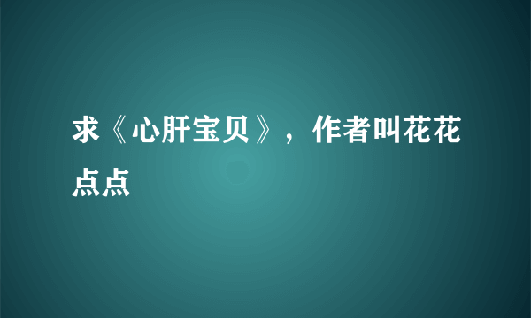 求《心肝宝贝》，作者叫花花点点