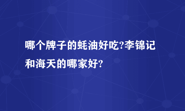 哪个牌子的蚝油好吃?李锦记和海天的哪家好?