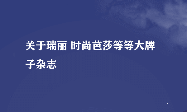 关于瑞丽 时尚芭莎等等大牌子杂志