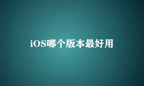 iOS哪个版本最好用