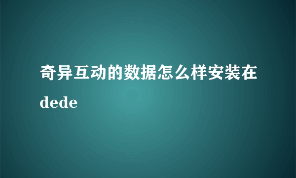 奇异互动的数据怎么样安装在dede