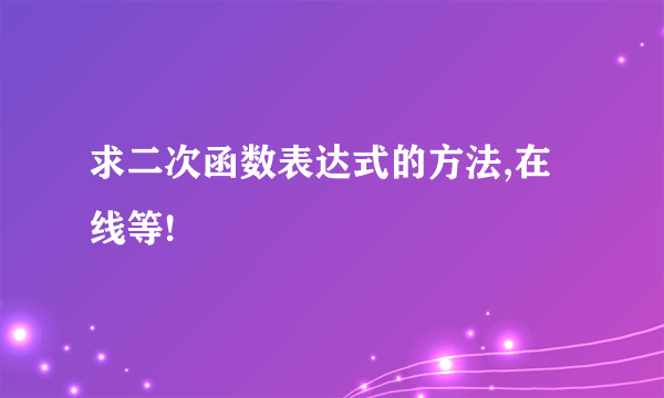 求二次函数表达式的方法,在线等!