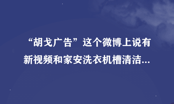 “胡戈广告”这个微博上说有新视频和家安洗衣机槽清洁剂合作，可信吗？