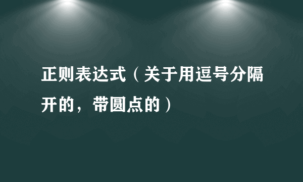 正则表达式（关于用逗号分隔开的，带圆点的）