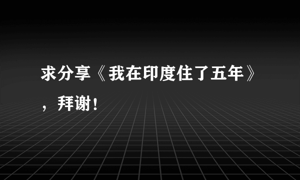 求分享《我在印度住了五年》，拜谢！