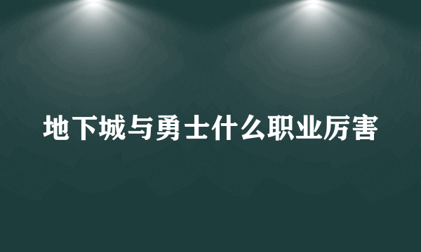 地下城与勇士什么职业厉害