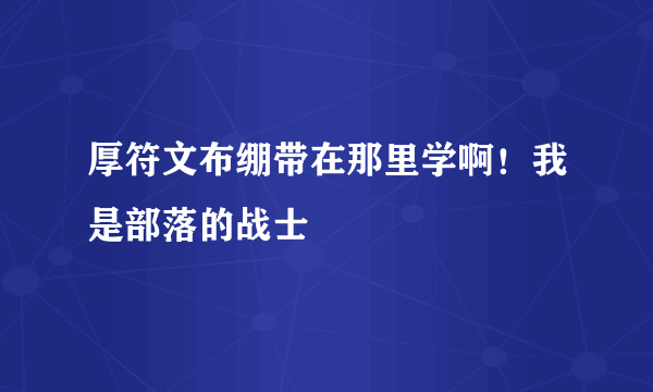 厚符文布绷带在那里学啊！我是部落的战士