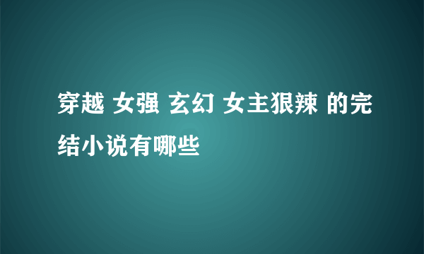 穿越 女强 玄幻 女主狠辣 的完结小说有哪些