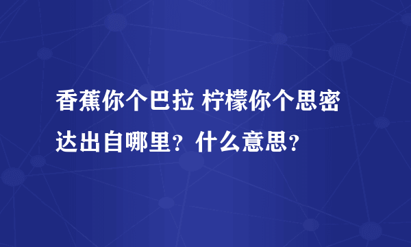 香蕉你个巴拉 柠檬你个思密达出自哪里？什么意思？