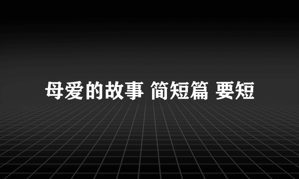 母爱的故事 简短篇 要短