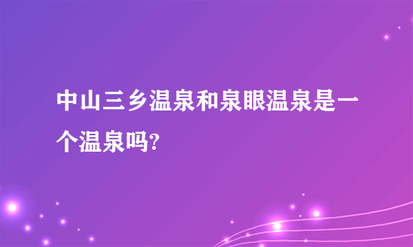 中山三乡温泉和泉眼温泉是一个温泉吗?