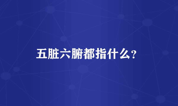 五脏六腑都指什么？