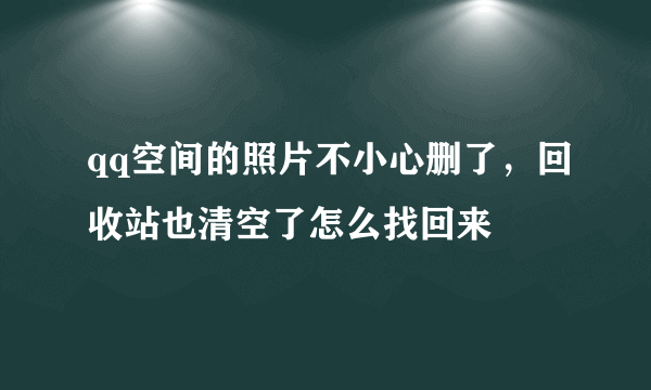 qq空间的照片不小心删了，回收站也清空了怎么找回来