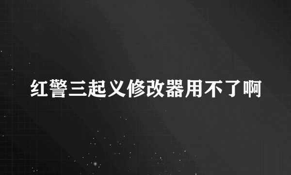 红警三起义修改器用不了啊