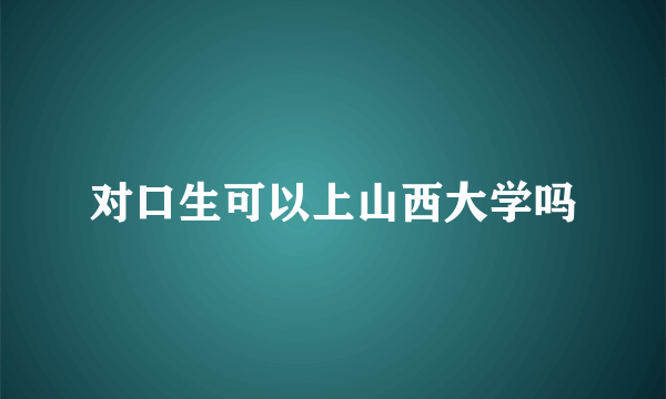 对口生可以上山西大学吗