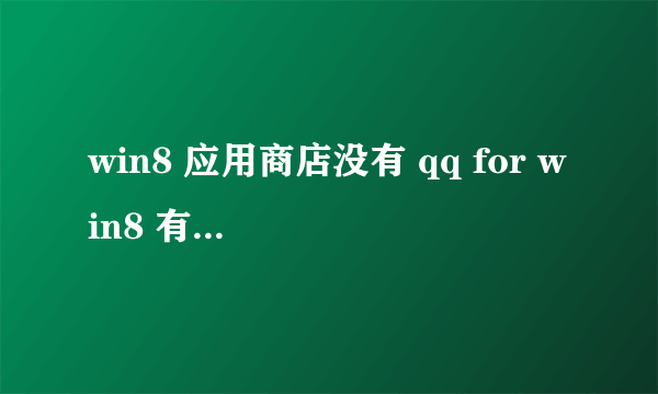 win8 应用商店没有 qq for win8 有人能详细告诉我下么？在哪里？