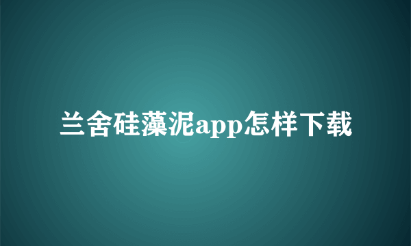 兰舍硅藻泥app怎样下载