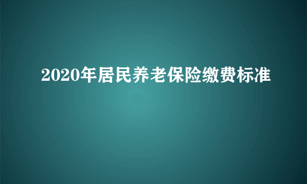 2020年居民养老保险缴费标准