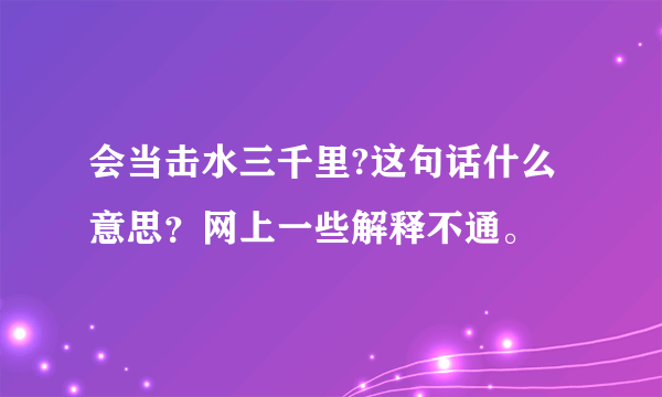 会当击水三千里?这句话什么意思？网上一些解释不通。