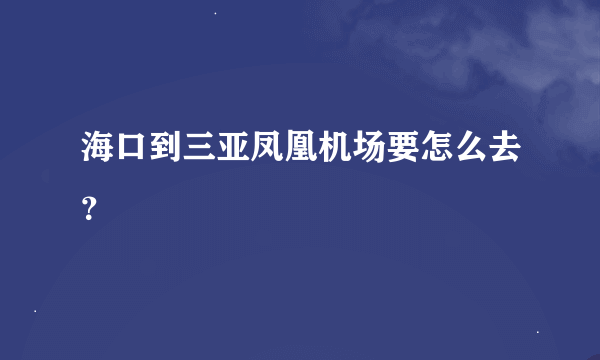 海口到三亚凤凰机场要怎么去？