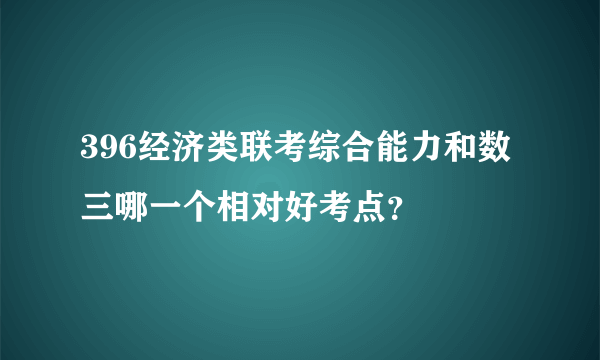 396经济类联考综合能力和数三哪一个相对好考点？