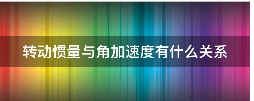 转动惯量与角加速度有什么关系