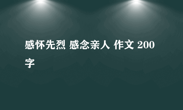 感怀先烈 感念亲人 作文 200字