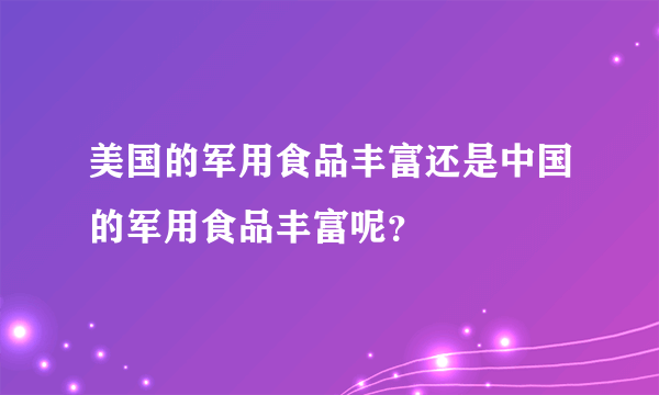 美国的军用食品丰富还是中国的军用食品丰富呢？