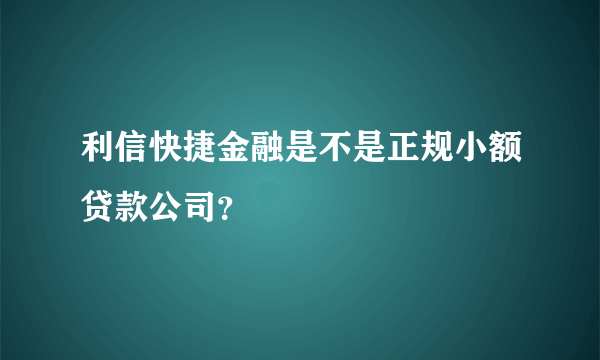 利信快捷金融是不是正规小额贷款公司？