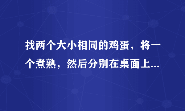 找两个大小相同的鸡蛋，将一个煮熟，然后分别在桌面上用相同的力将它们旋转，通过