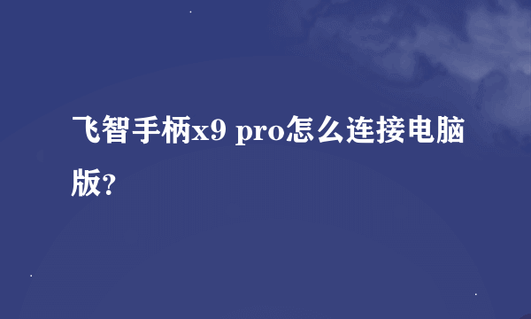 飞智手柄x9 pro怎么连接电脑版？