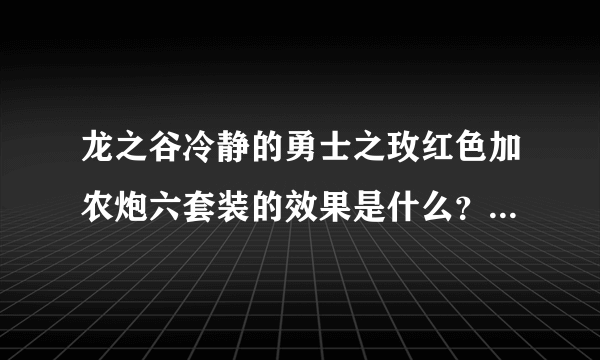 龙之谷冷静的勇士之玫红色加农炮六套装的效果是什么？我还没见识过呢。