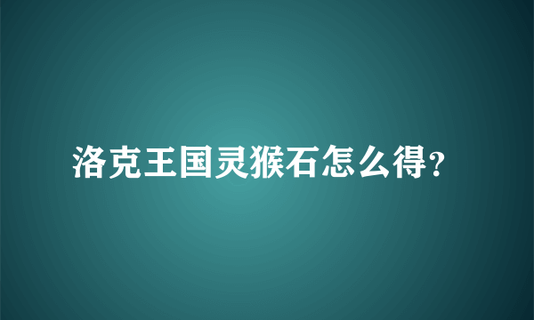 洛克王国灵猴石怎么得？