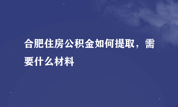 合肥住房公积金如何提取，需要什么材料