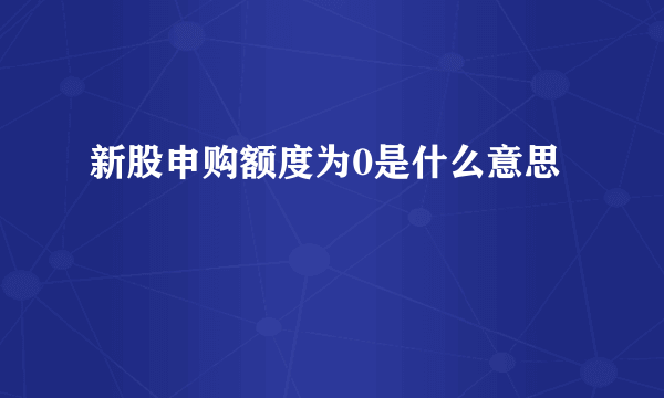 新股申购额度为0是什么意思