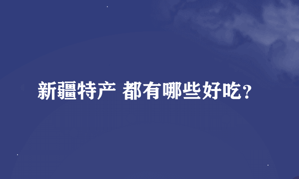 新疆特产 都有哪些好吃？