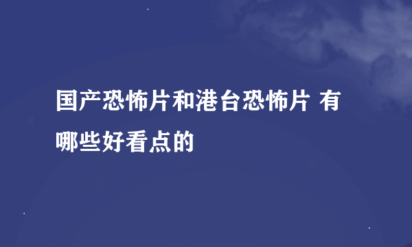 国产恐怖片和港台恐怖片 有哪些好看点的