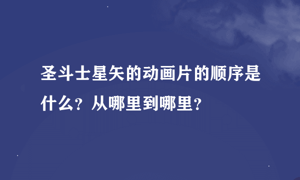 圣斗士星矢的动画片的顺序是什么？从哪里到哪里？