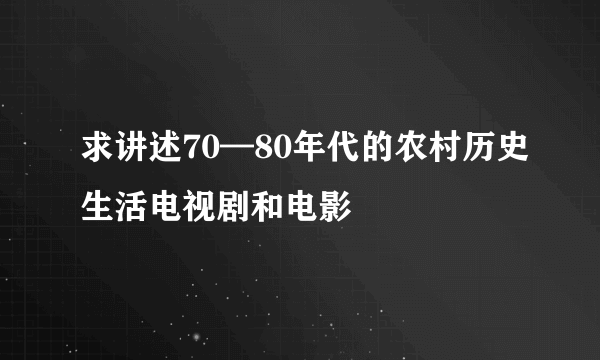 求讲述70—80年代的农村历史生活电视剧和电影