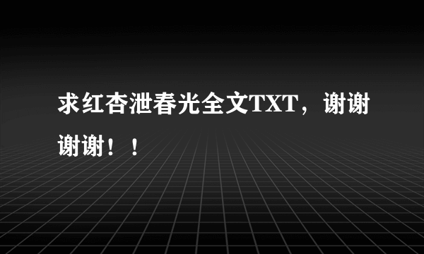 求红杏泄春光全文TXT，谢谢谢谢！！