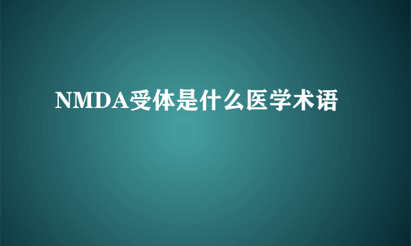 NMDA受体是什么医学术语