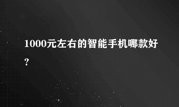 1000元左右的智能手机哪款好？