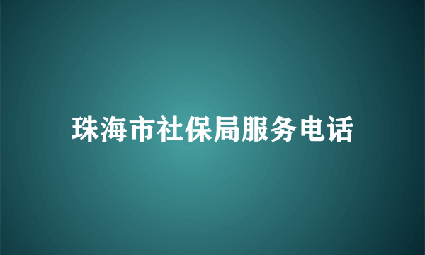 珠海市社保局服务电话