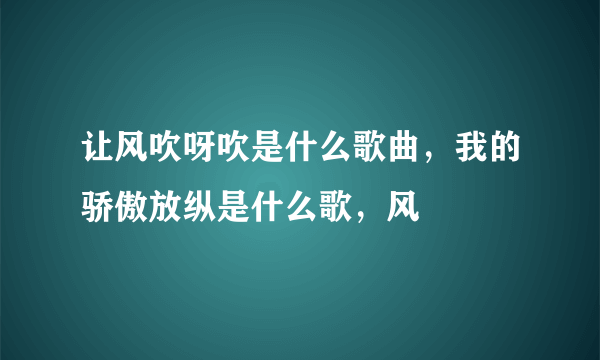 让风吹呀吹是什么歌曲，我的骄傲放纵是什么歌，风