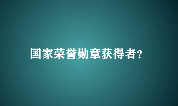 国家荣誉勋章获得者？