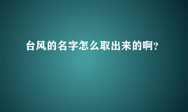 台风的名字怎么取出来的啊？