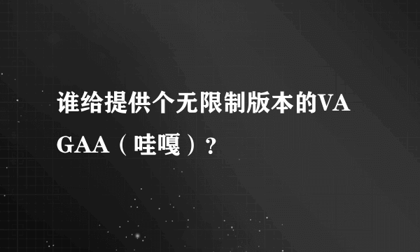 谁给提供个无限制版本的VAGAA（哇嘎）？