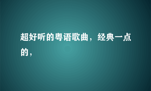 超好听的粤语歌曲，经典一点的，